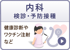内科・検診・予防接種：健康診断やワクチン注射など